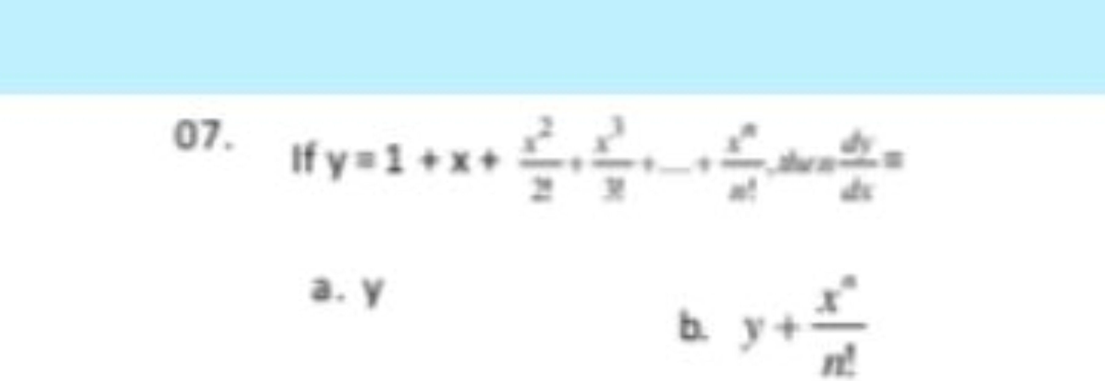 07. If y=1+x+zx2​,xx3​+…+x!xn​,dx=dxdy​=
a. y
b. y+x′xn​
