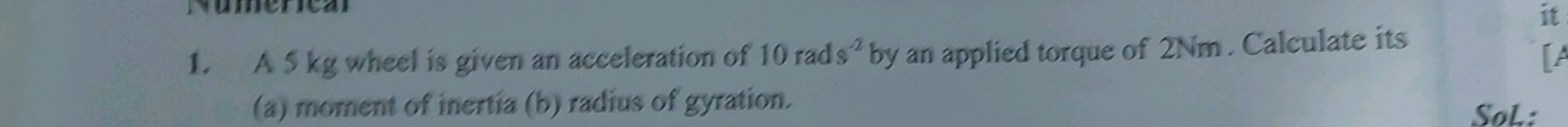 1. A 5 kg wheel is given an acceleration of 10rads−2 by an applied tor