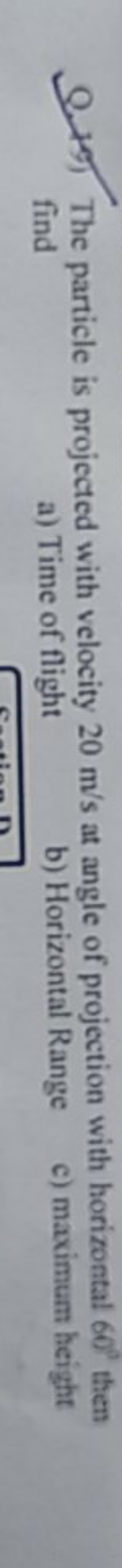 Q. 19) The particle is projected with velocity 20 m/s at angle of proj