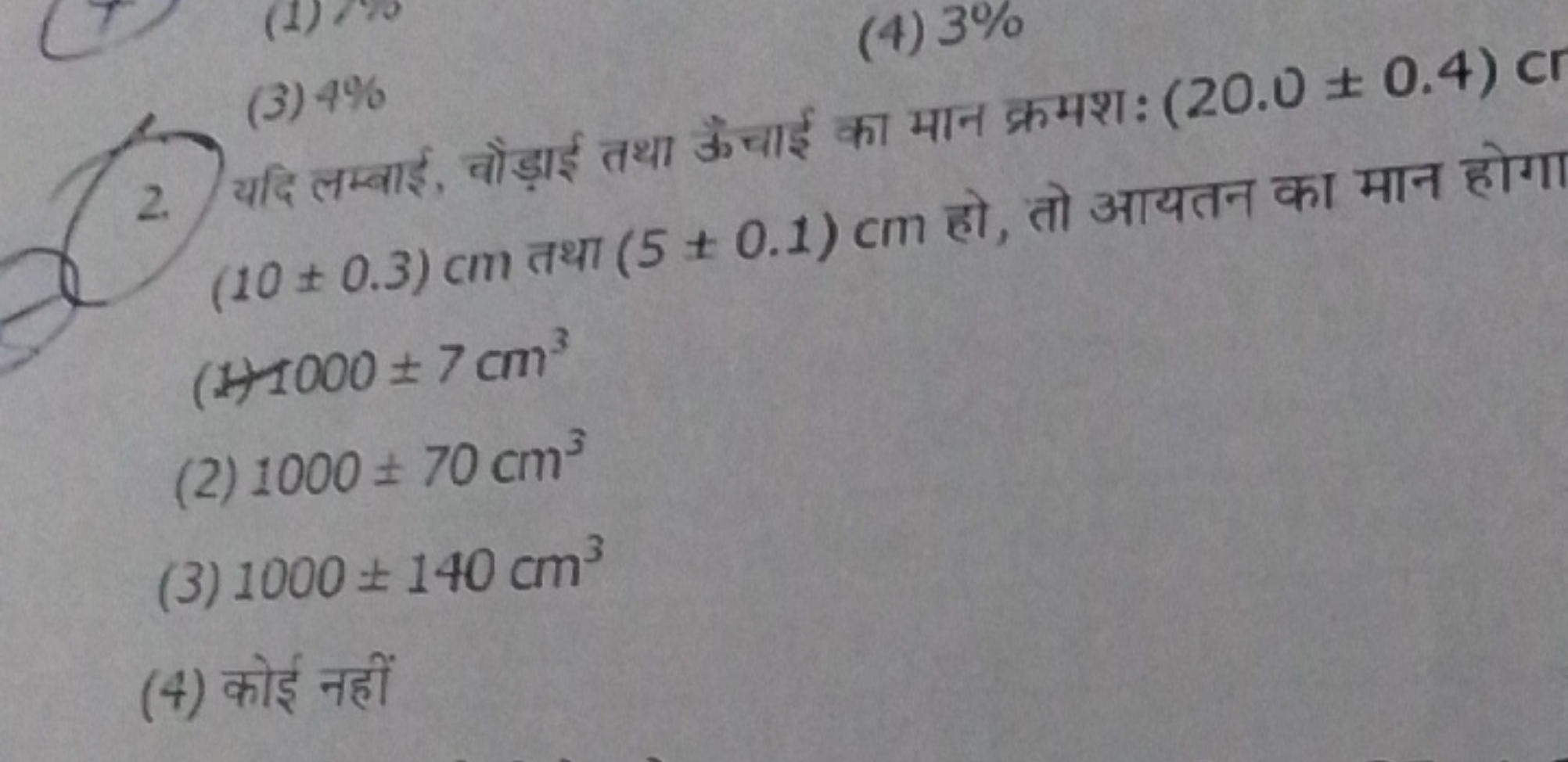 (3) 4%
(4) 3%
2. यदि लम्बाई, वोड़ाई तथा ऊँचाई का मान क्रमशः (20.0±0.4)