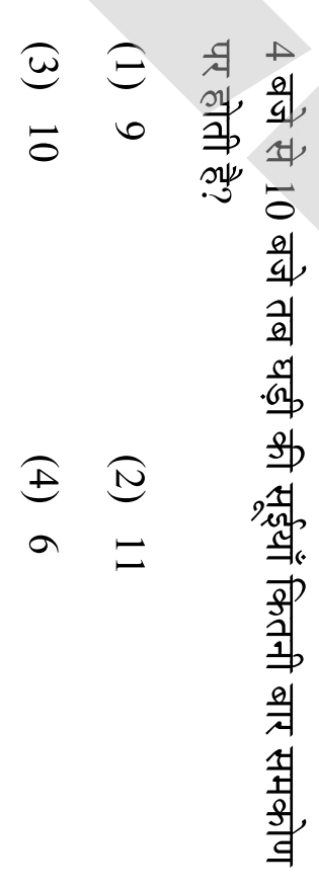 4 बजे से 10 बजे तब घड़ी की सूईयाँ कितनी बार समकोण पर होती है?
(1) 9
(2