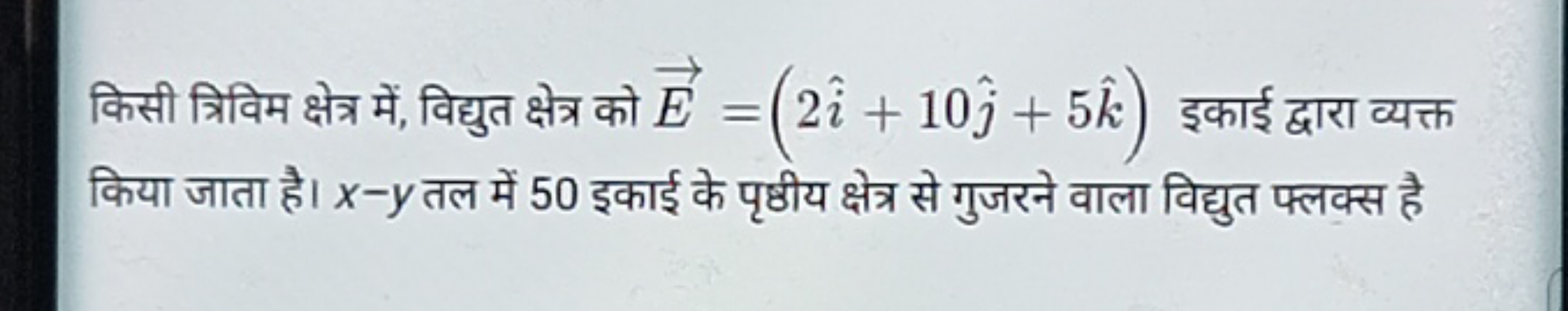 किसी त्रिविम क्षेत्र में, विद्युत क्षेत्र को E=(2i^+10j^​+5k^) इकाई द्