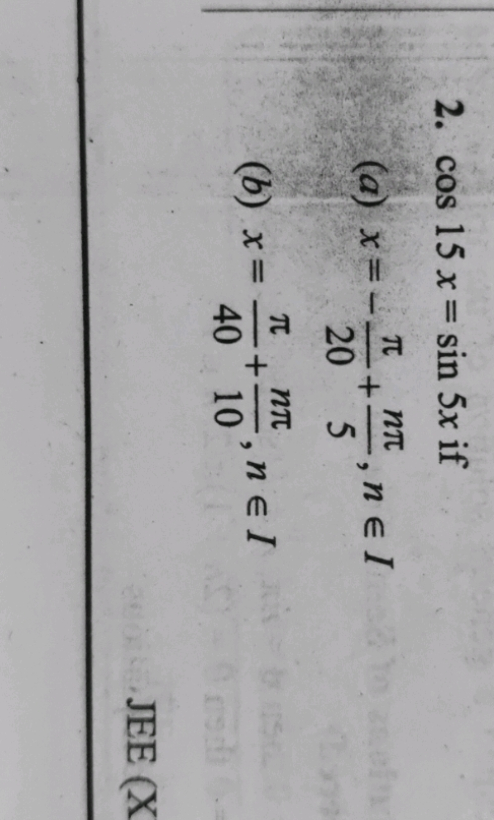 2. cos15x=sin5x if
(a) x=−20π​+5nπ​,n∈I
(b) x=40π​+10nπ​,n∈I
