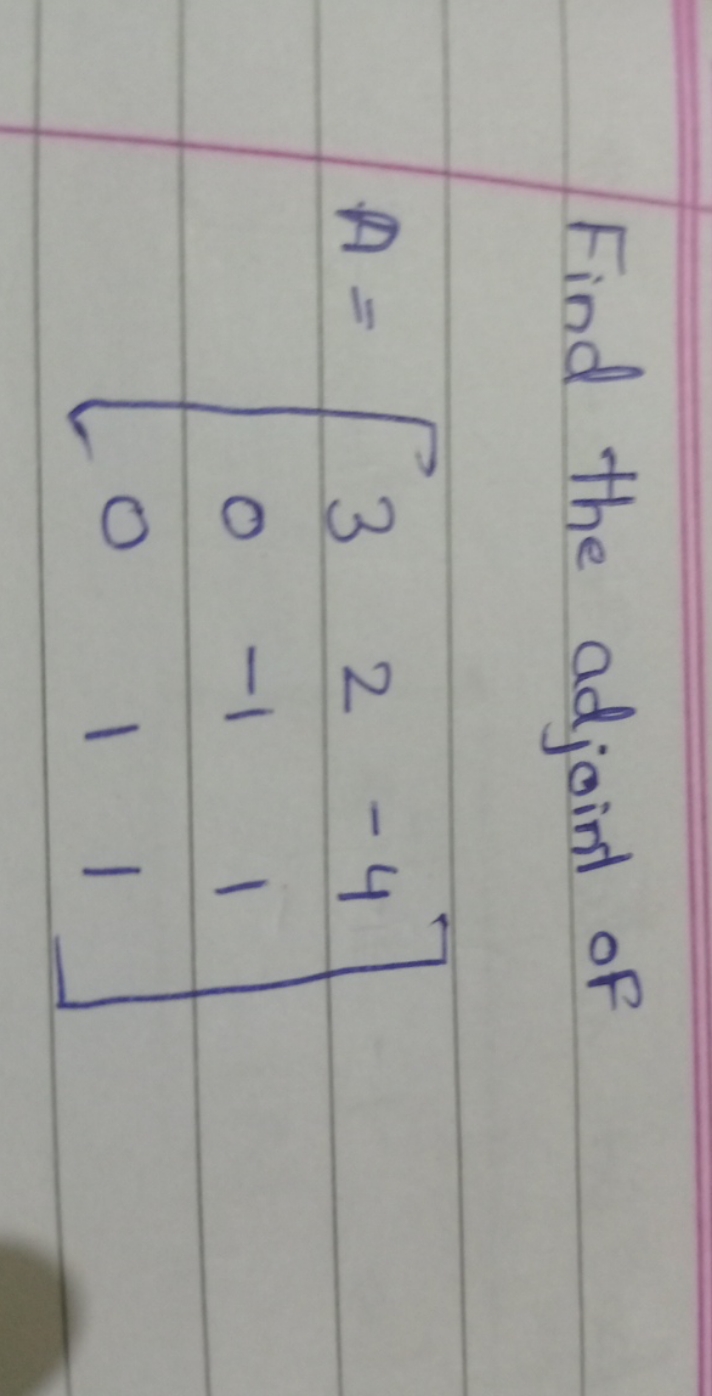 Find the adjoint of
\[
A=\left[\begin{array}{ccc}
3 & 2 & -4 \\
0 & -1