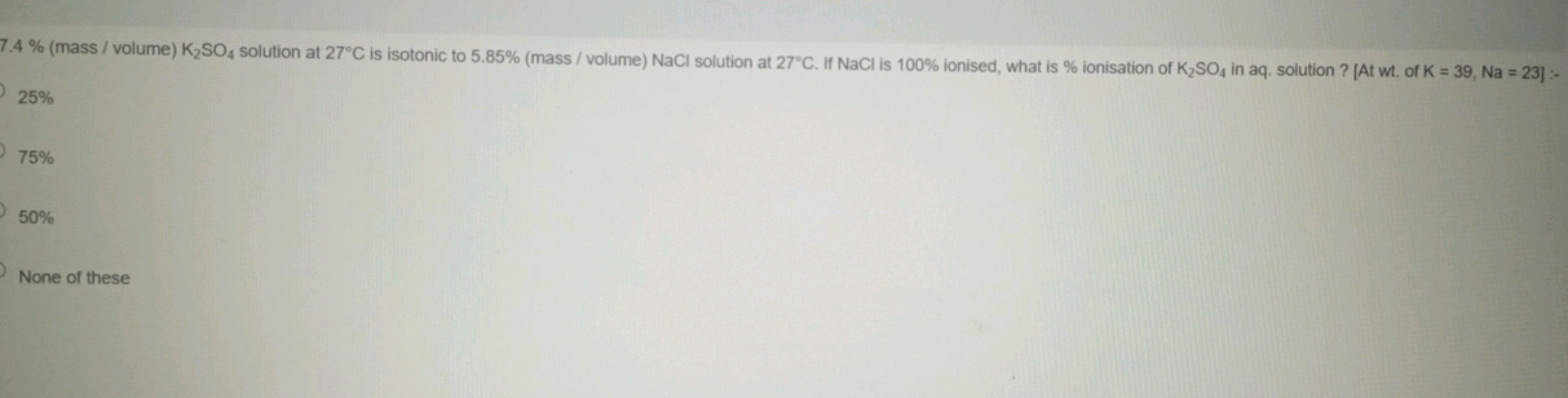 7.4% (mass / volume) K2​SO4​ solution at 27∘C is isotonic to 5.85% (ma