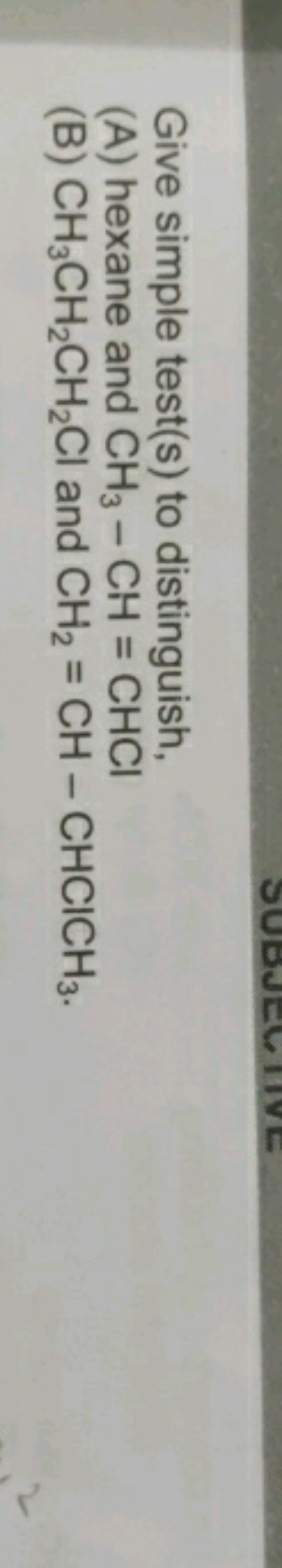 Give simple test(s) to distinguish,
(A) hexane and CH3​−CH=CHCl
(B) CH