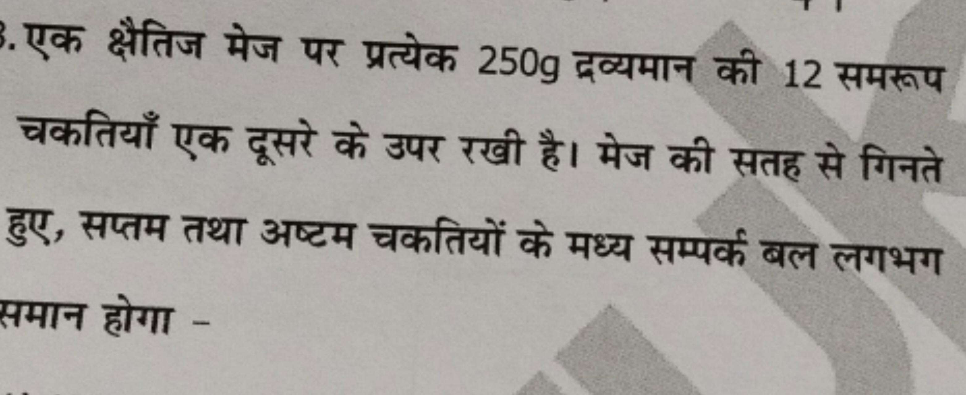 एक क्षैतिज मेज पर प्रत्येक 250 g द्रव्यमान की 12 समरूप चकतियाँ एक दूसर