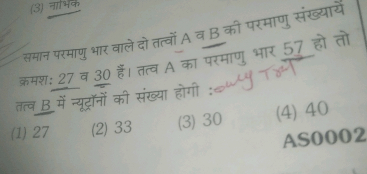 समान परमाणु भार वाले दो तत्वों A व B की परमाणु संख्यायें क्रमशः 27 व 3