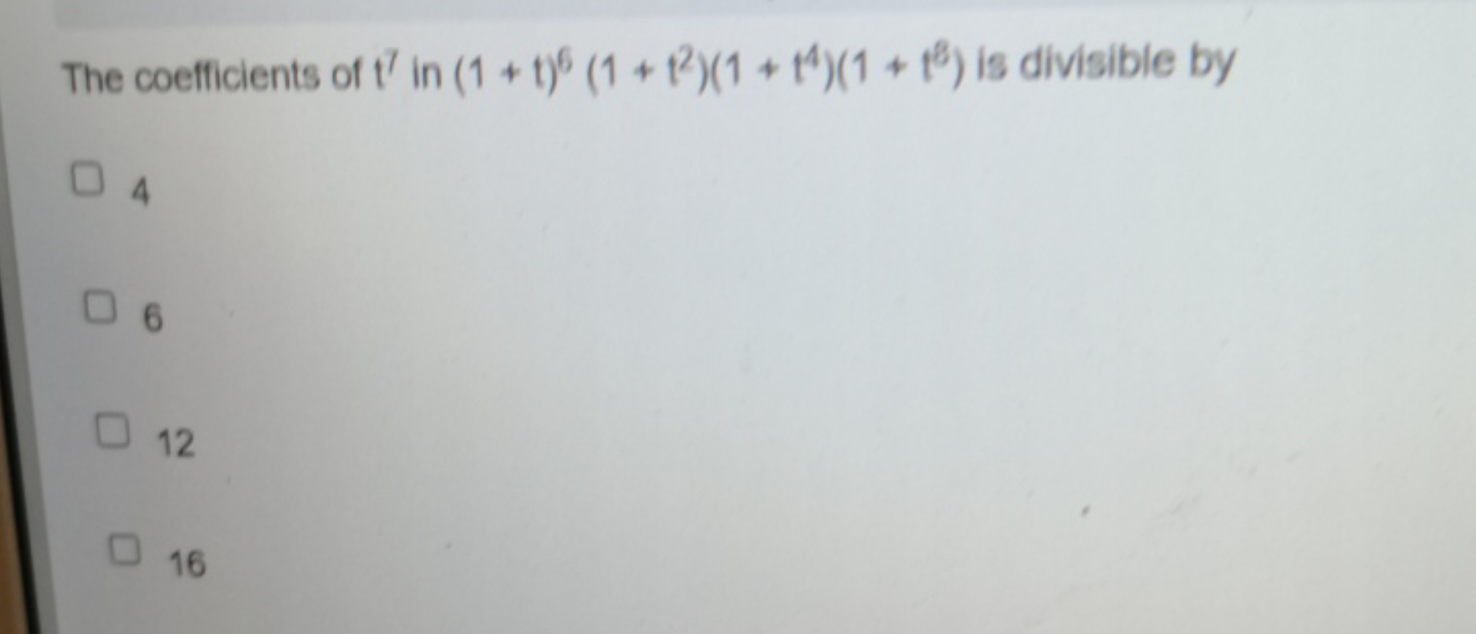 The coefficients of t7 in (1+t)6(1+t2)(1+t4)(1+t8) is divisible by
4
6