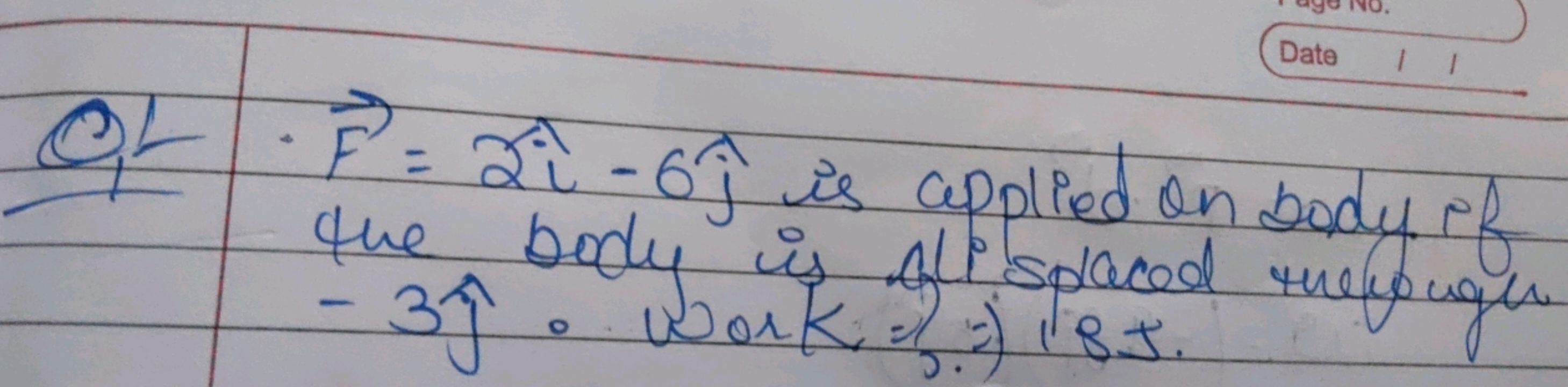 Date

0,L F=2i−6j^​ is applied on body if the body is glisplaced reyou