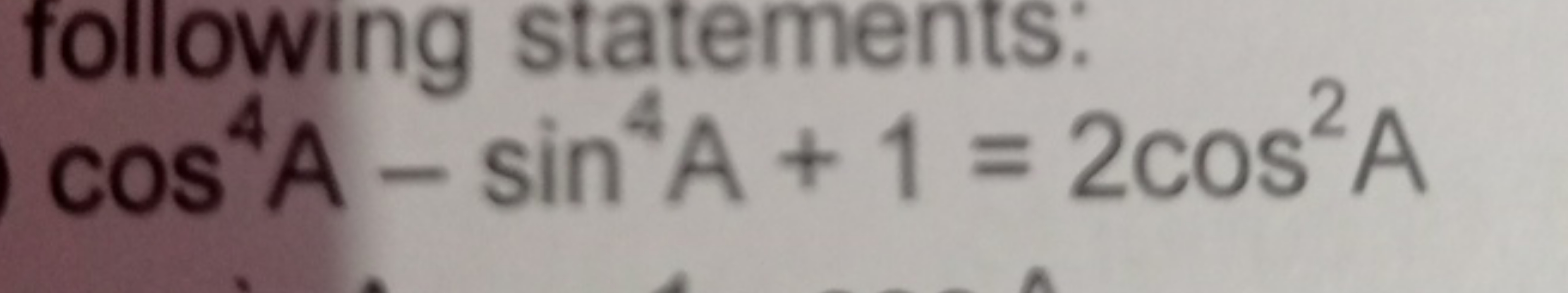 following statements:
cos4A−sin4A+1=2cos2A
