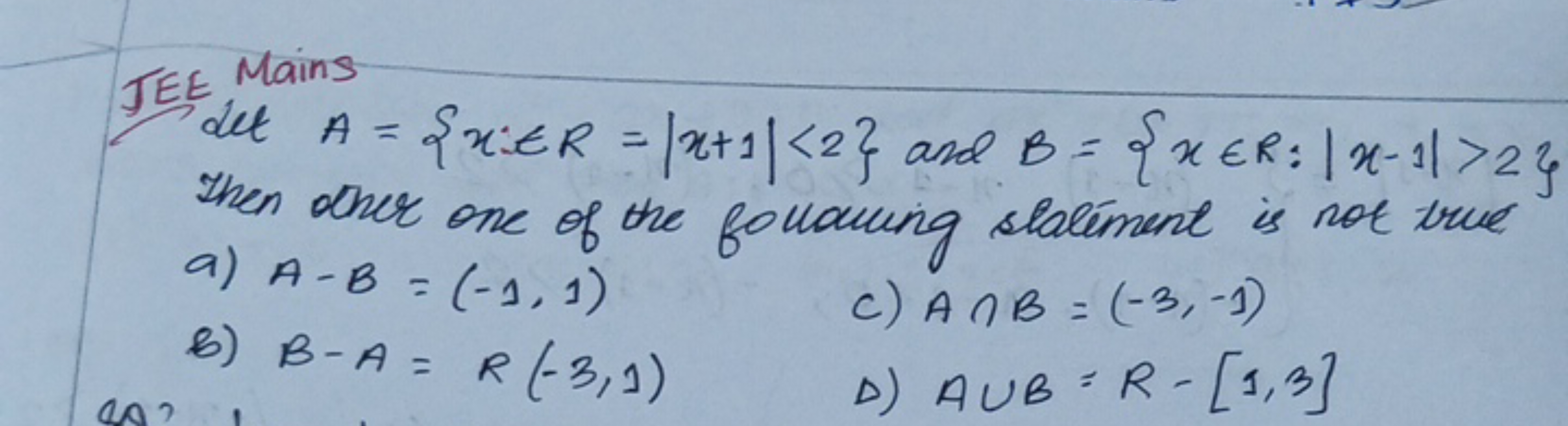 JEE Mains Let A={x∈R=∣x+1∣<2} and B={x∈R:∣x−1∣>2} Then other one of th