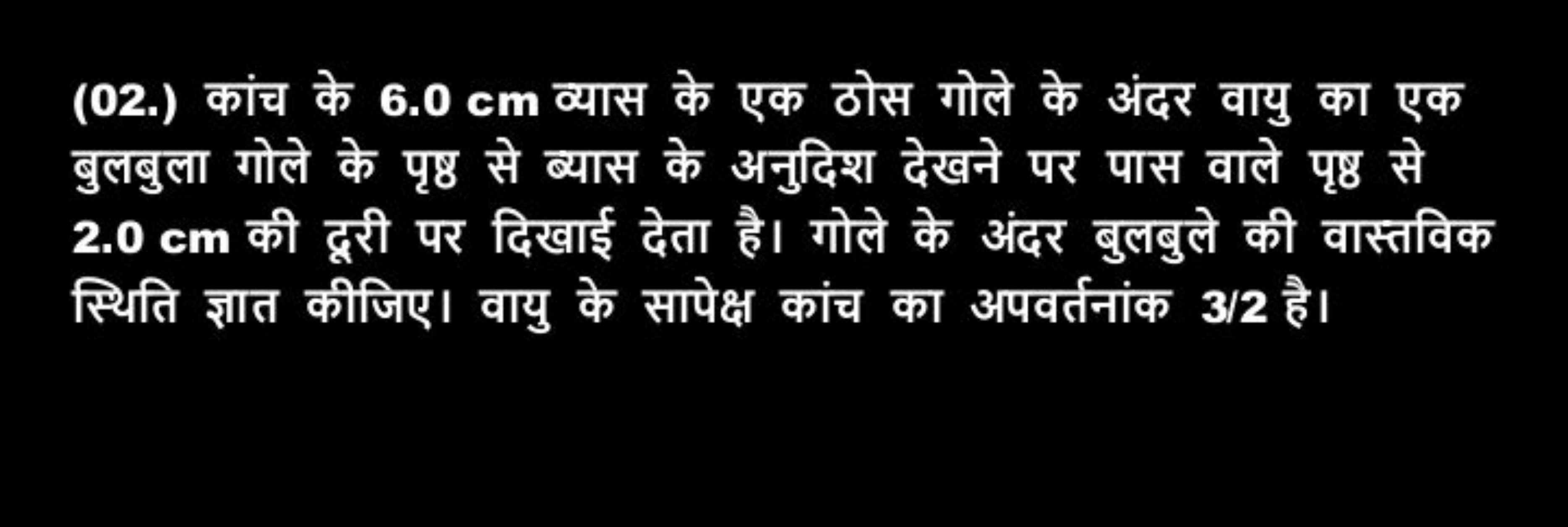 (02.) कांच के 6.0 cm व्यास के एक ठोस गोले के अंदर वायु का एक बुलबुला ग