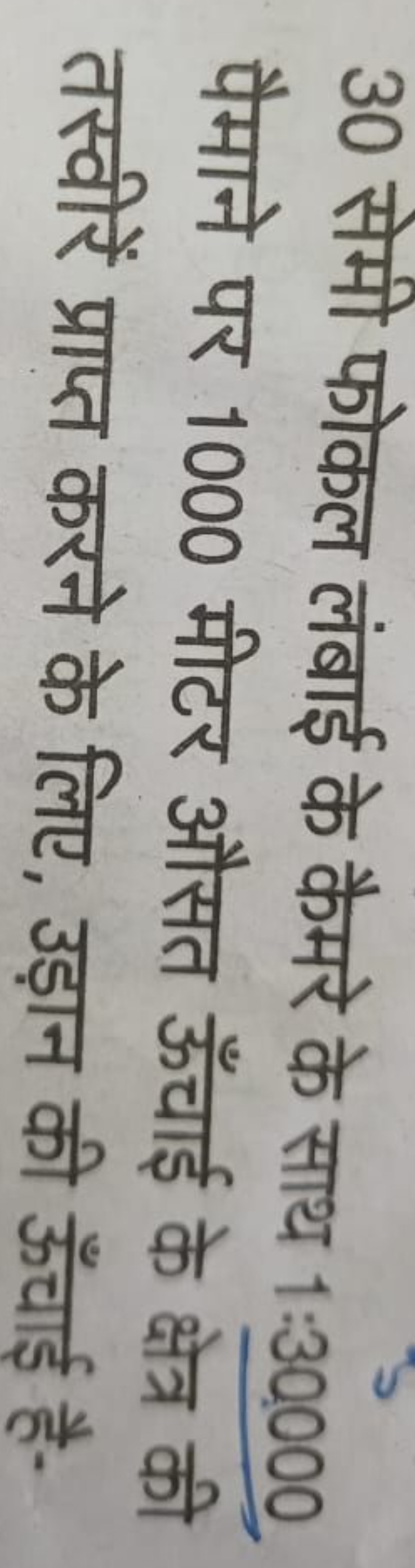 30 सेमी फोकल लंबाई के कैमरे के साथ 1:30,000
पैमाने पर 1000 मीटर औसत ऊँ