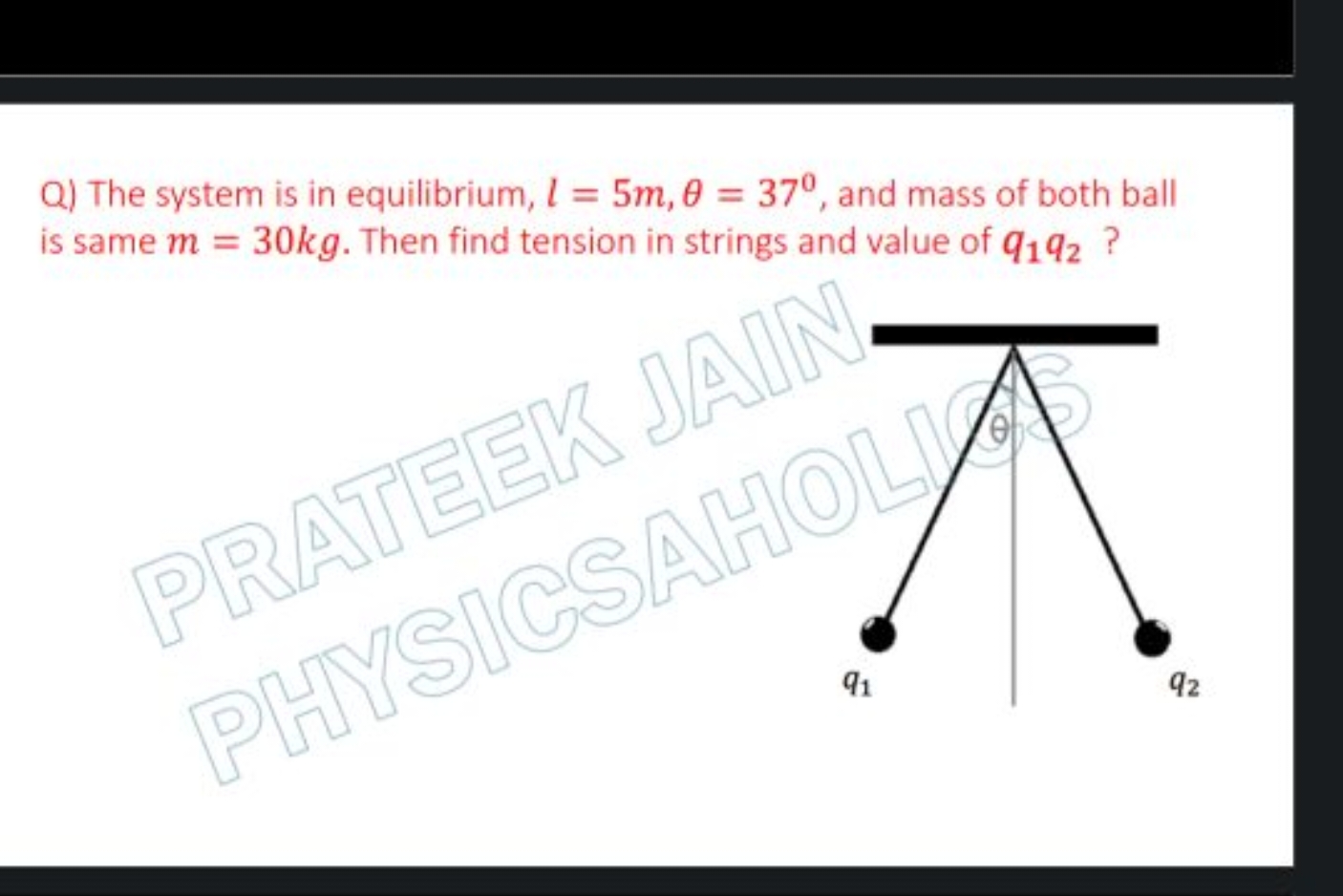 Q) The system is in equilibrium, l=5 m,θ=37∘, and mass of both ball is