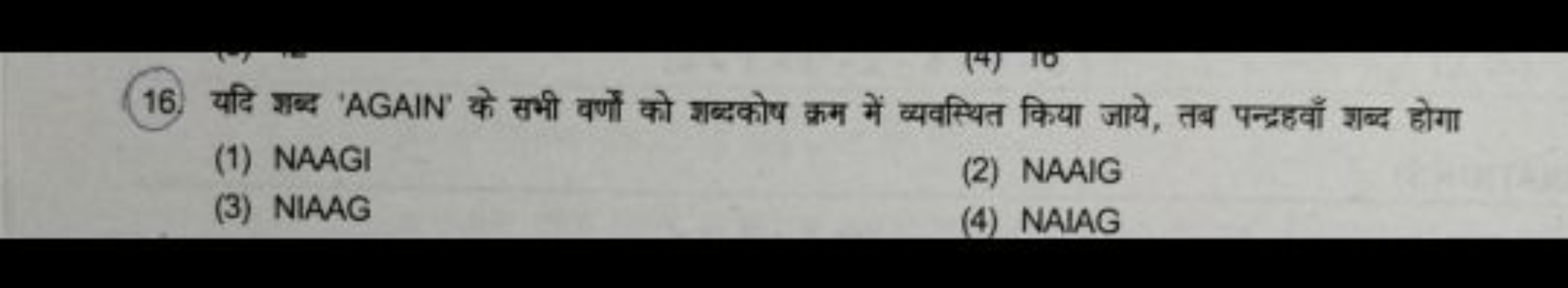 16. यदि शब्द 'AGAIN' के सभी वर्णों को शब्दकोष क्रम में व्यवस्थित किया 