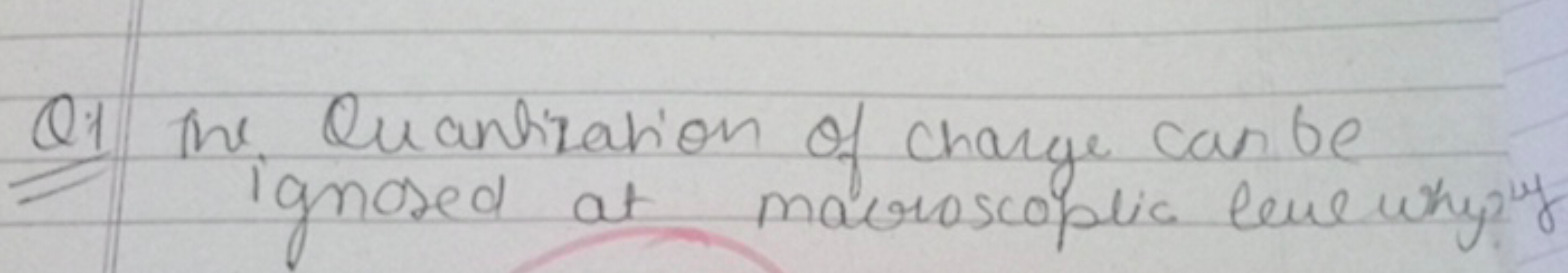 Q. The Quantization of charge can be ignored at mavroscoplic eve why '