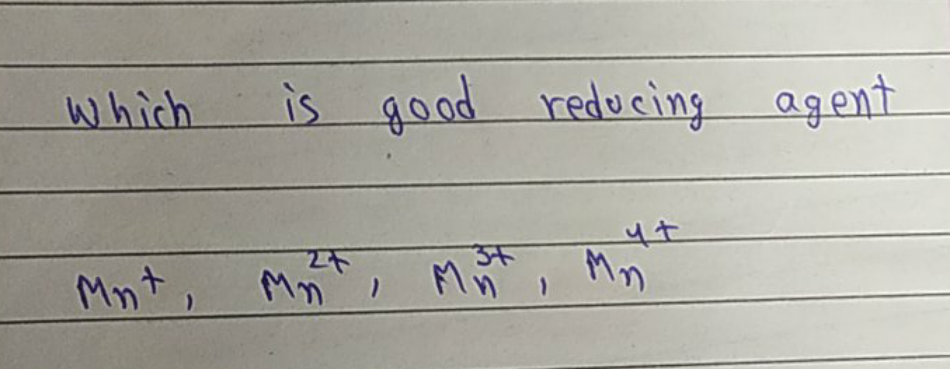 Which is good reducing agent
Mn+​,Mn2+​,Mn3+​,Mn4+​
