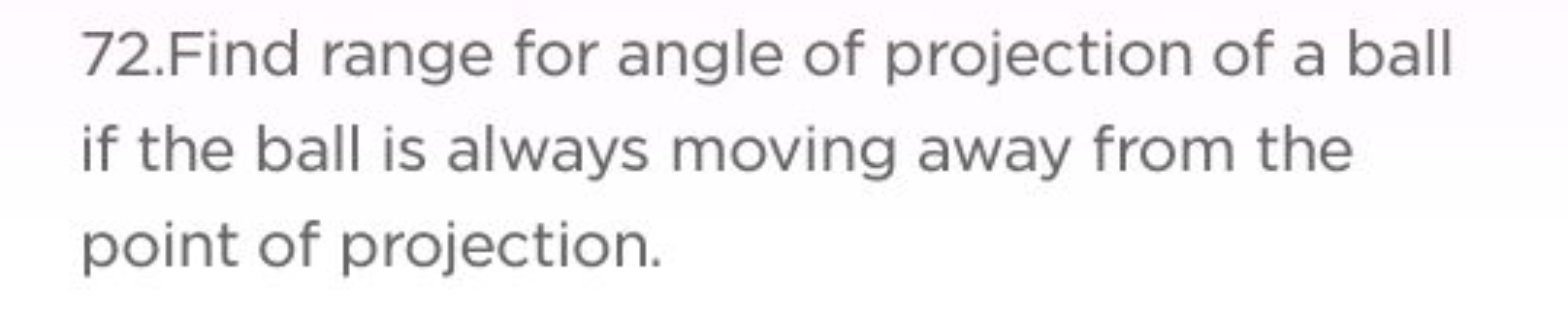 72.Find range for angle of projection of a ball if the ball is always 