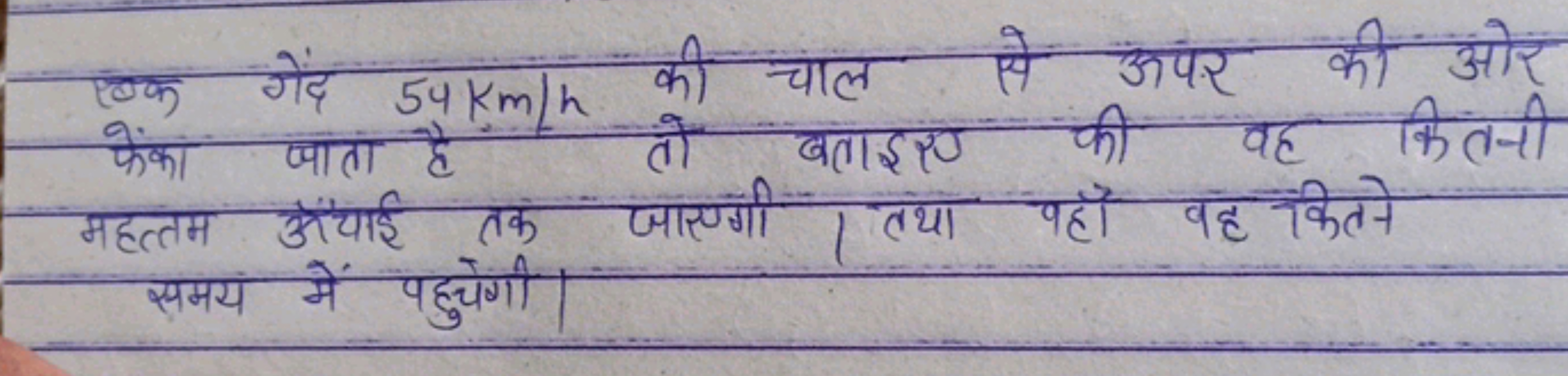एक गेंद 54 km/h की चाल से अपर की ओर फेंका ज्ञाता है तो बताइए की वह कित