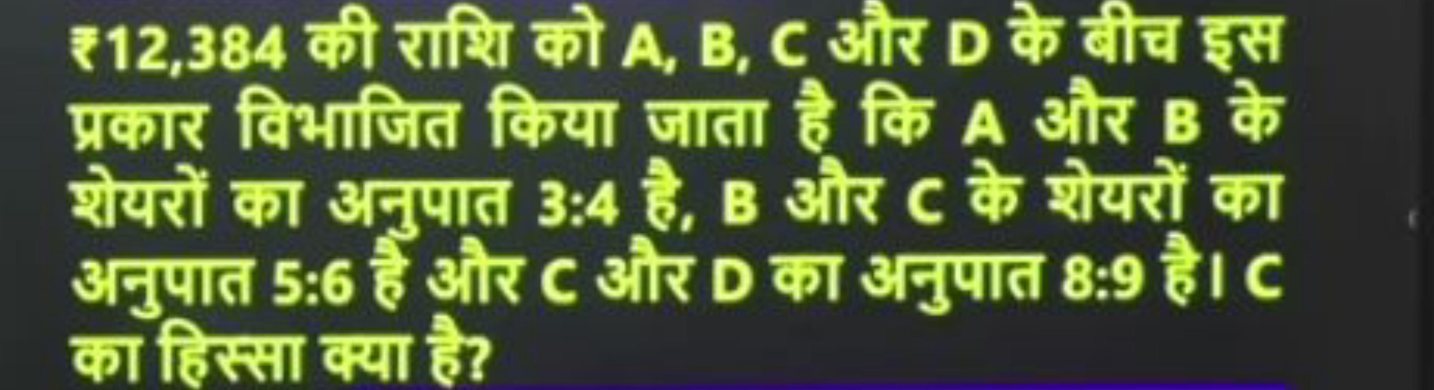 ₹ 12,384 की राशि को A, B, C और D के बीच इस प्रकार विभाजित किया जाता है