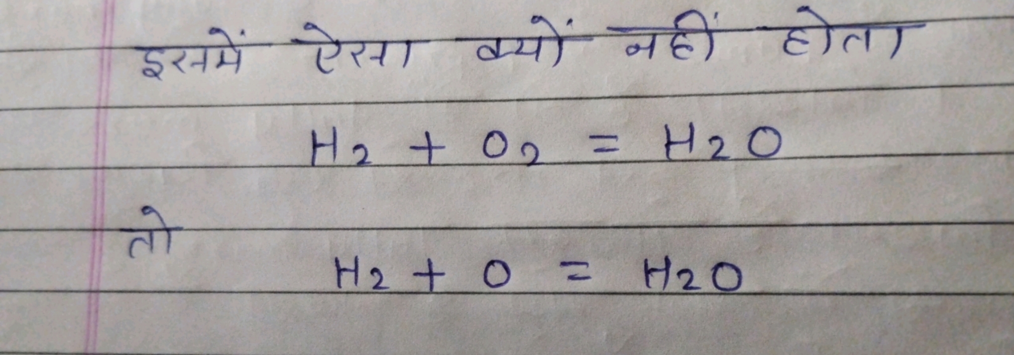 इसमें ऐसा क्यों नहीं होता
H2​+O2​=H2​O
तो
H2​+O=H2​O