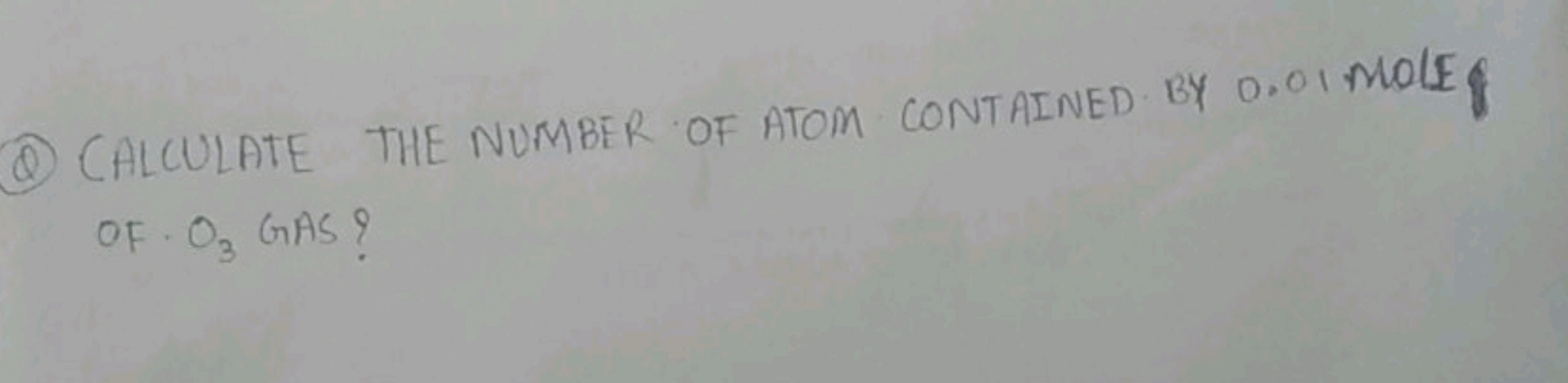 (Q) CALCULATE THE NUMBER OF ATOM CONTAINED BY 0.01 MOLE of O3​ GAS?
