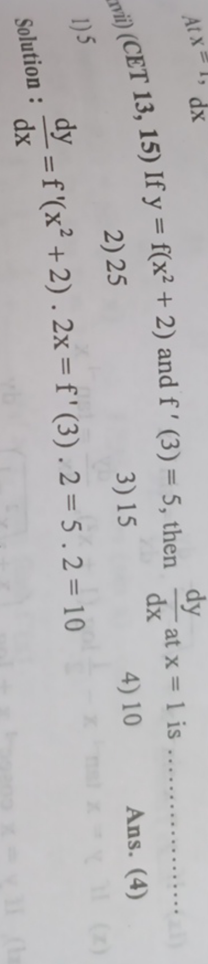 (IIi) (CET 13, 15) If y=f(x2+2) and f′(3)=5, then dxdy​ at x=1 is
2) 2