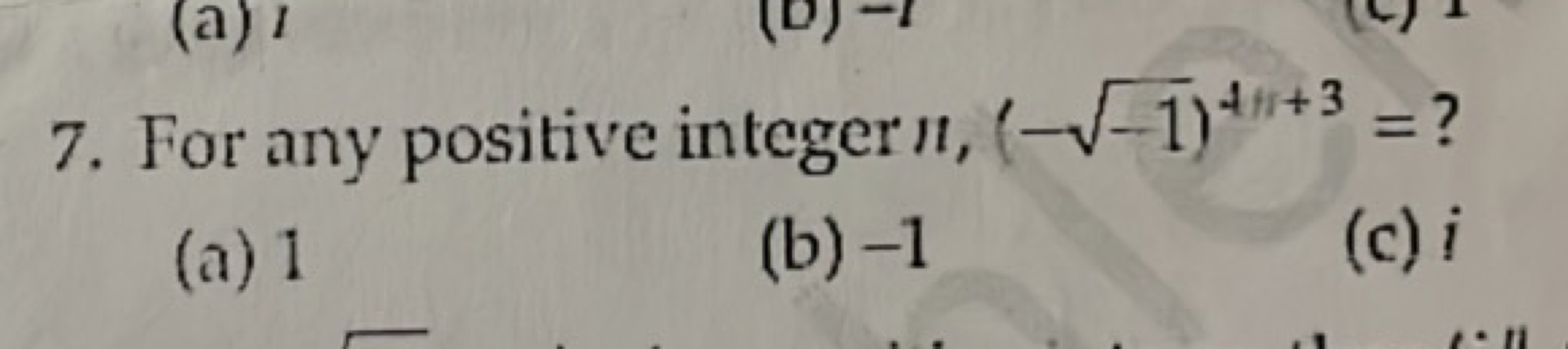 7. For any positive integer n,(−−1​)4n+3= ?
(a) 1
(b) -1
(c) i
