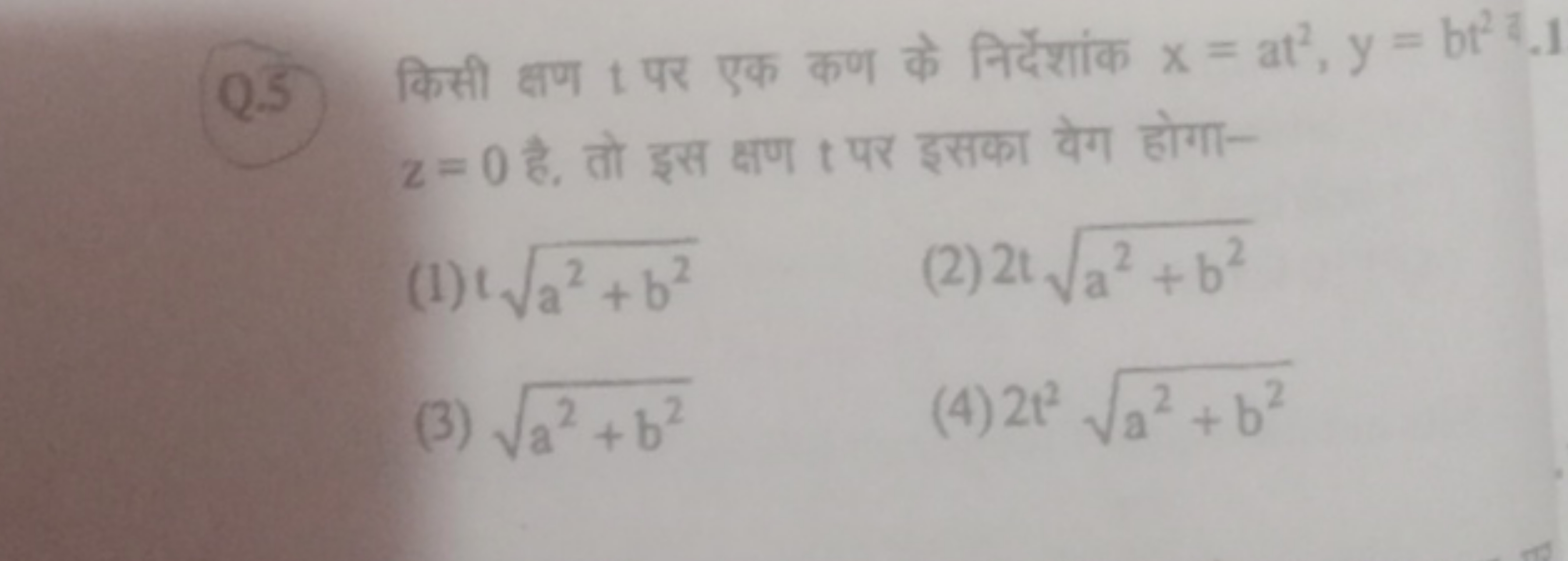 Q.5) किसी क्षण t पर एक कण के निर्देशांक x=at2,y=bt2−1 z=0 है, तो इस क्