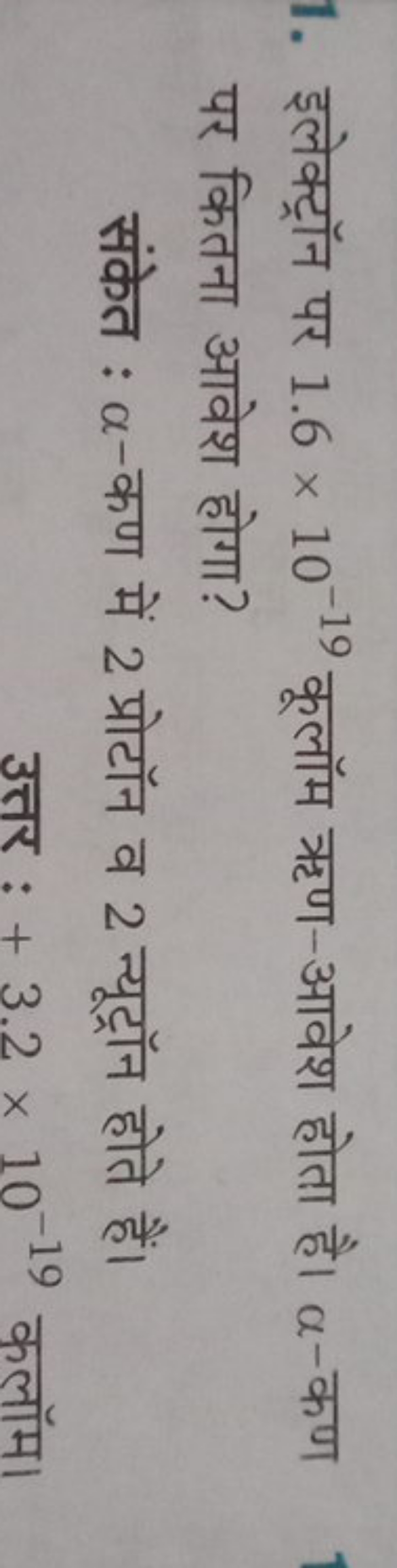 1. इलेक्ट्रॉन पर 1.6×10−19 कूलॉम ऋण-आवेश होता है। α-कण पर कितना आवेश ह