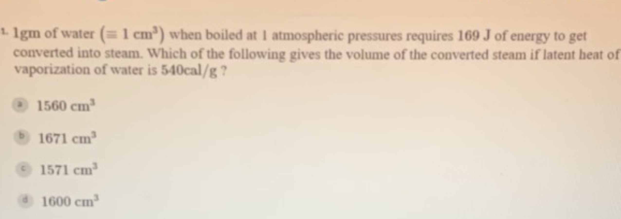 1. 1gm of water (≡1 cm3 ) when boiled at 1 atmospheric pressures requi