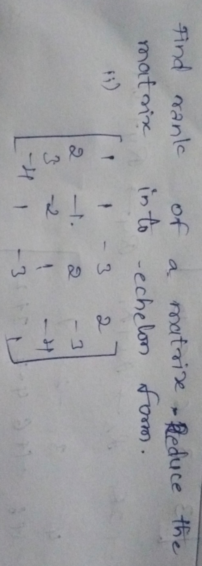 Find rank of a matrix, Reduce the matrix into echelon form.
ii) ⎣⎡​123