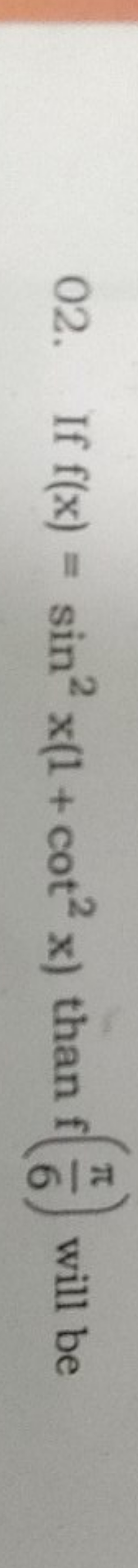 02. If f(x)=sin2x(1+cot2x) than f(6π​) will be
