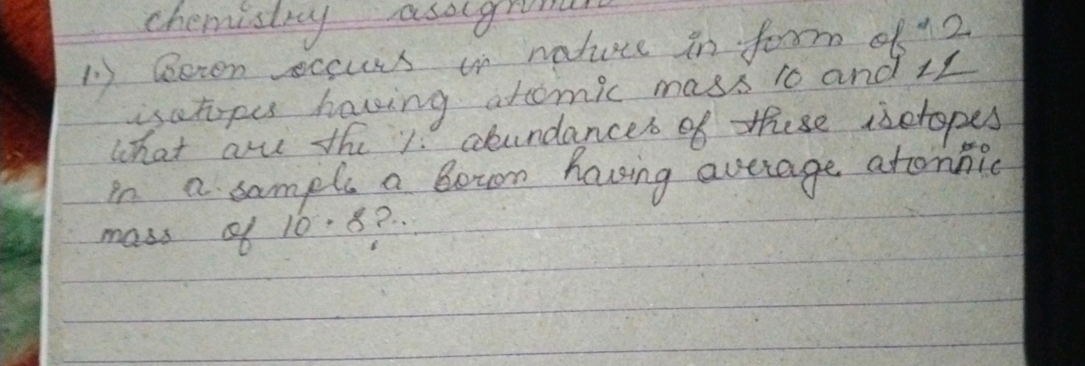 chemistry assign mere in form of 2
1.) Boron occurs in marie mass 10 a