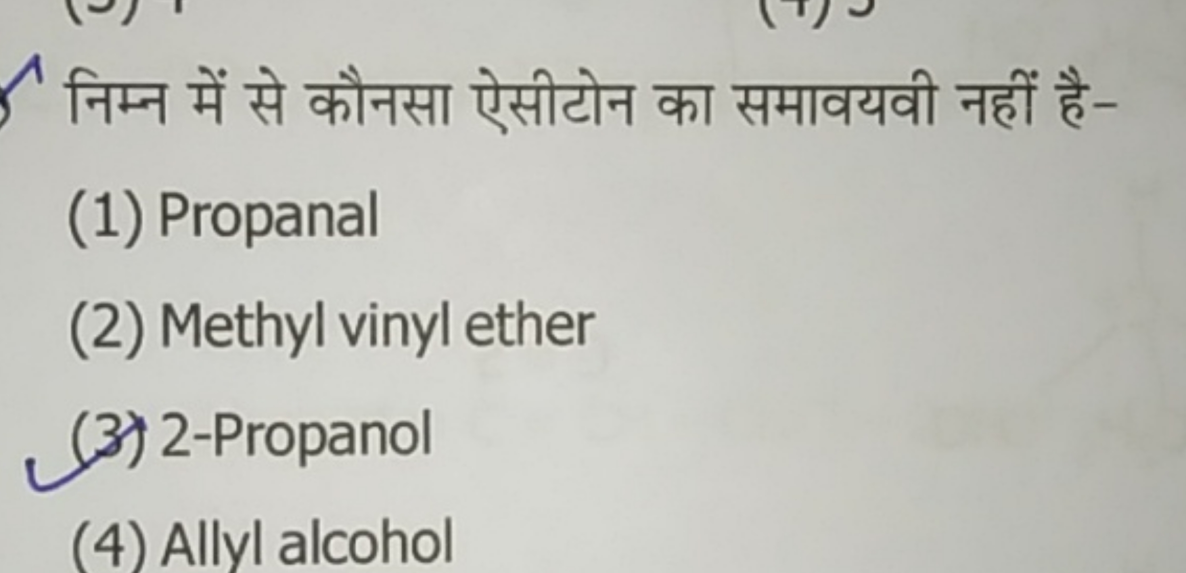 निम्न में से कौनसा ऐसीटोन का समावयवी नहीं है-
(1) Propanal
(2) Methyl 