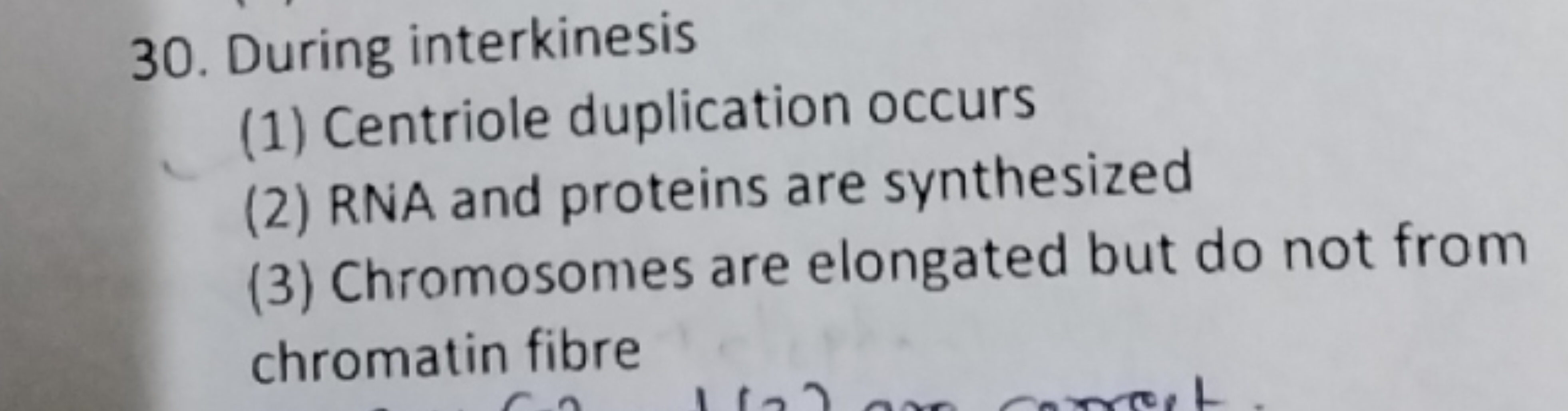 30. During interkinesis
(1) Centriole duplication occurs
(2) RNA and p