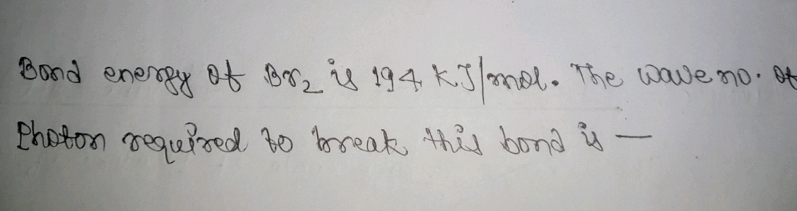 Bond energy of Br2​ is 194KJ/ mol. The wave no. Photon required to bre