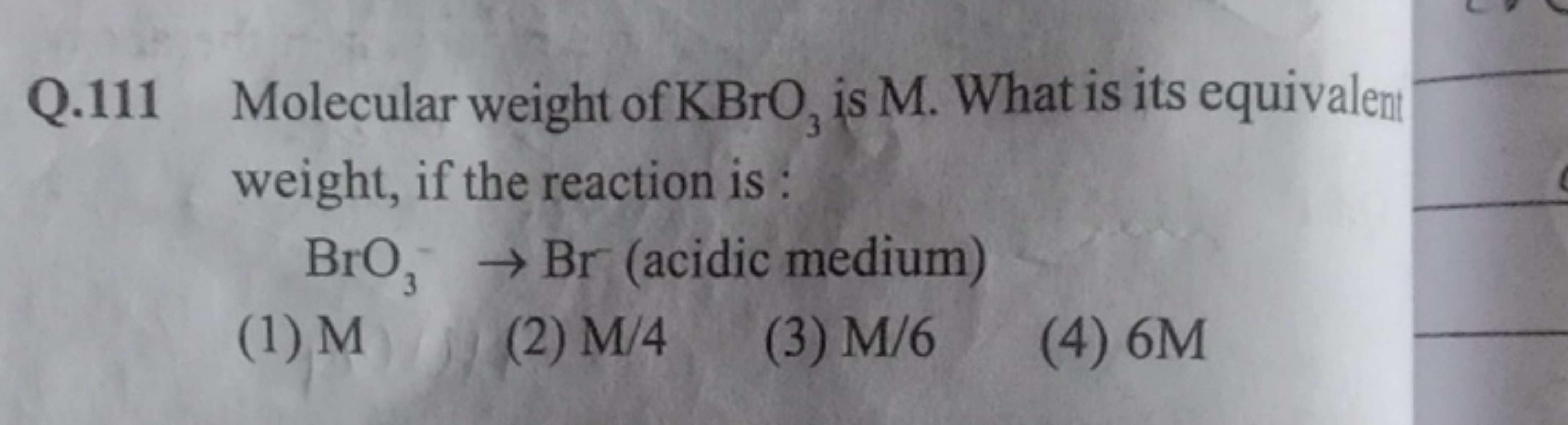 111 Molecular weight of KBrO3​ is M. What is its equivalent weight, if