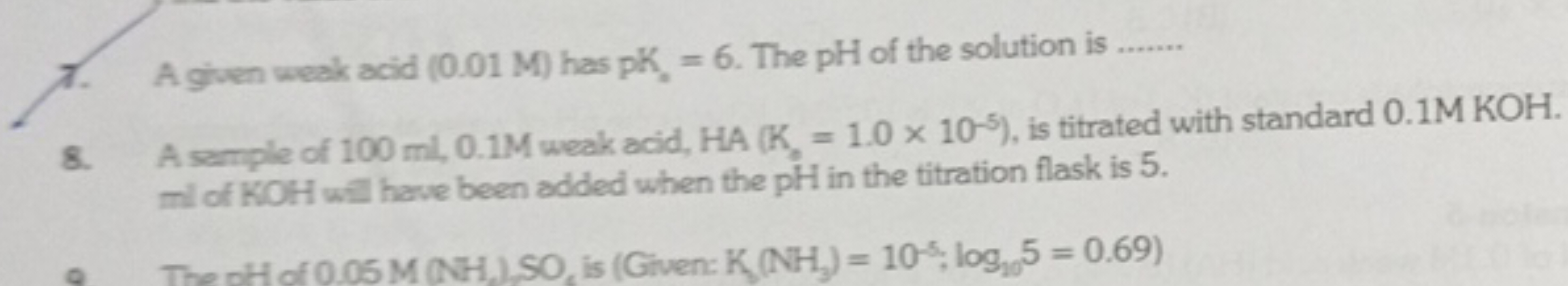 7. A given weak acid (0.01M) has pK,=6. The pH of the solution is
8. A