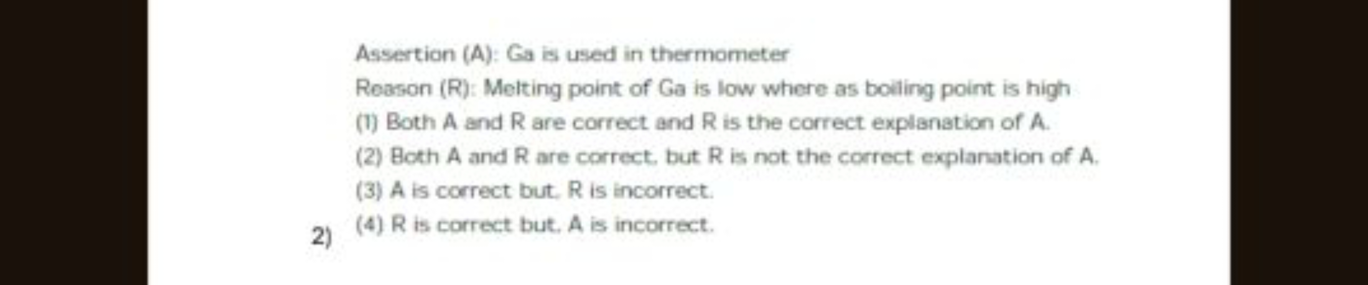 Assertion (A): Ga is used in thermometer
Reason ( R ): Melting point o