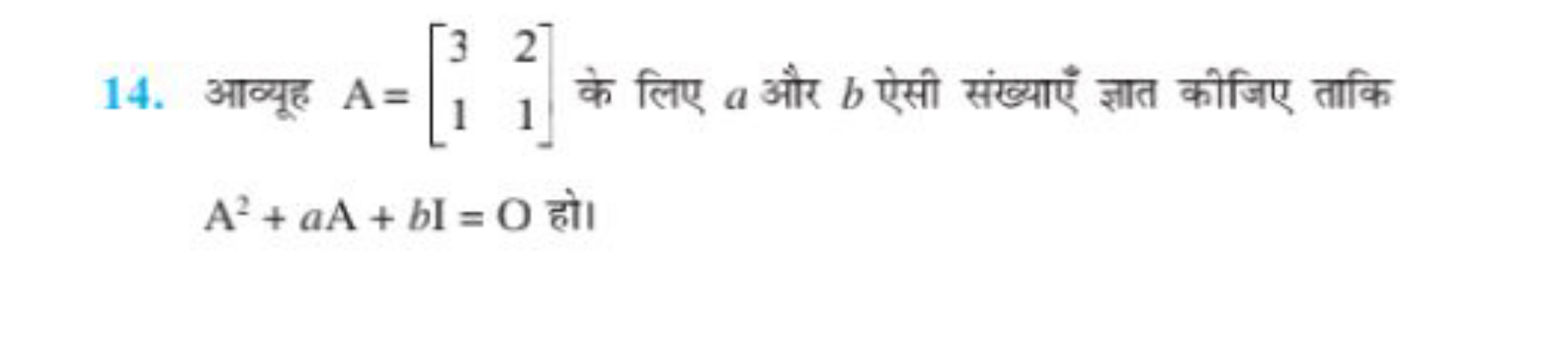 14. आव्यूह A=[31​21​] के लिए a और b ऐसी संख्याएँ ज्ञात कीजिए ताकि A2+a