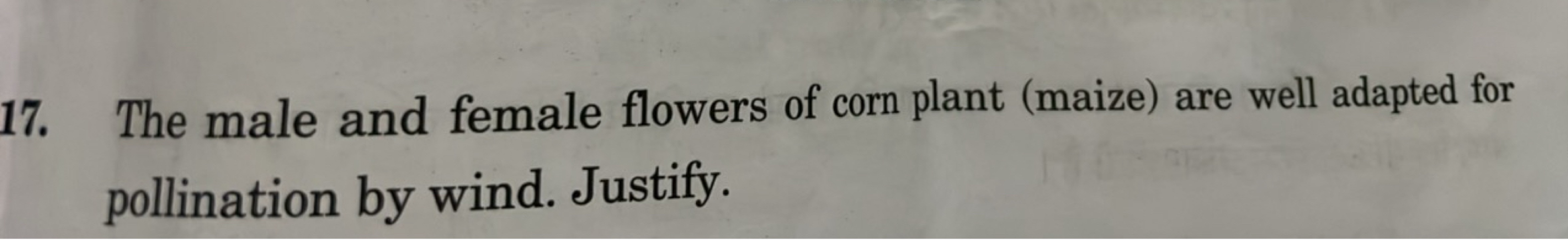 17. The male and female flowers of corn plant (maize) are well adapted