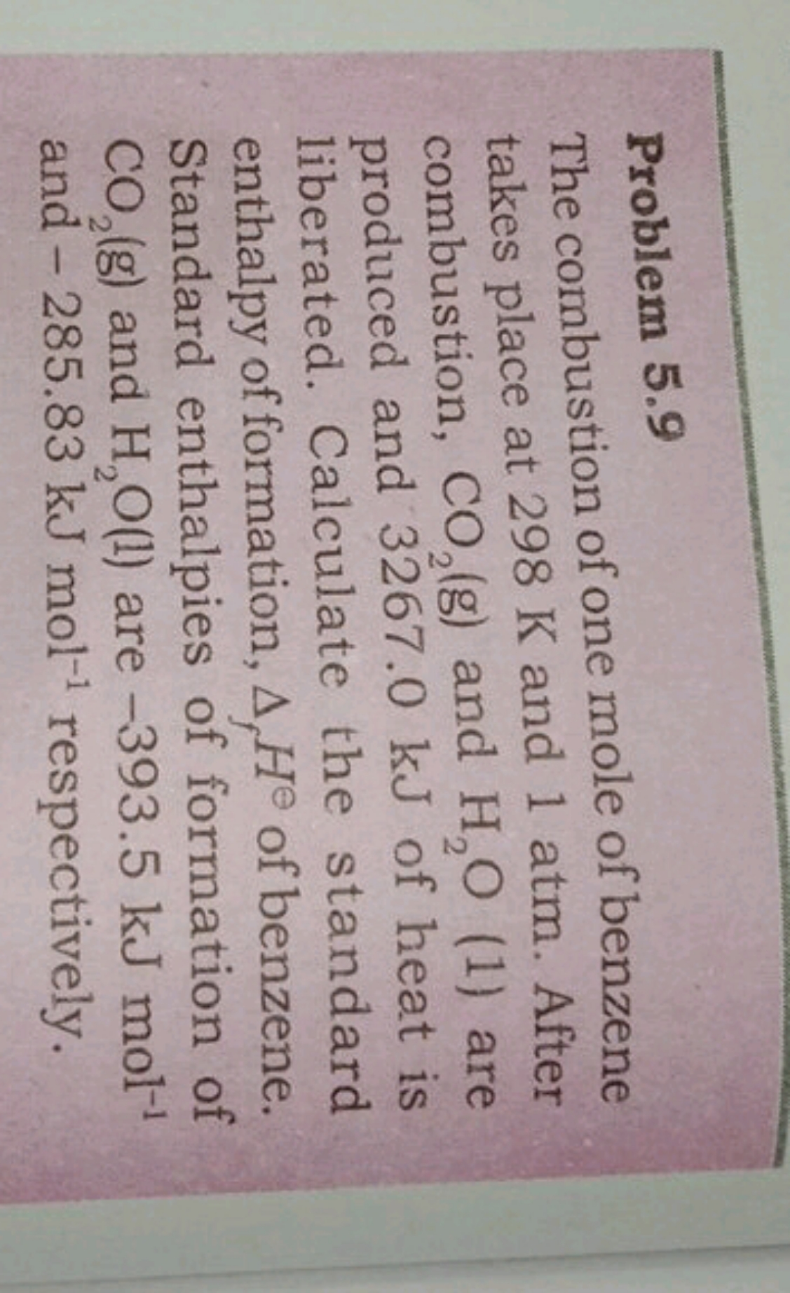 Problem 5.9
The combustion of one mole of benzene takes place at 298 K