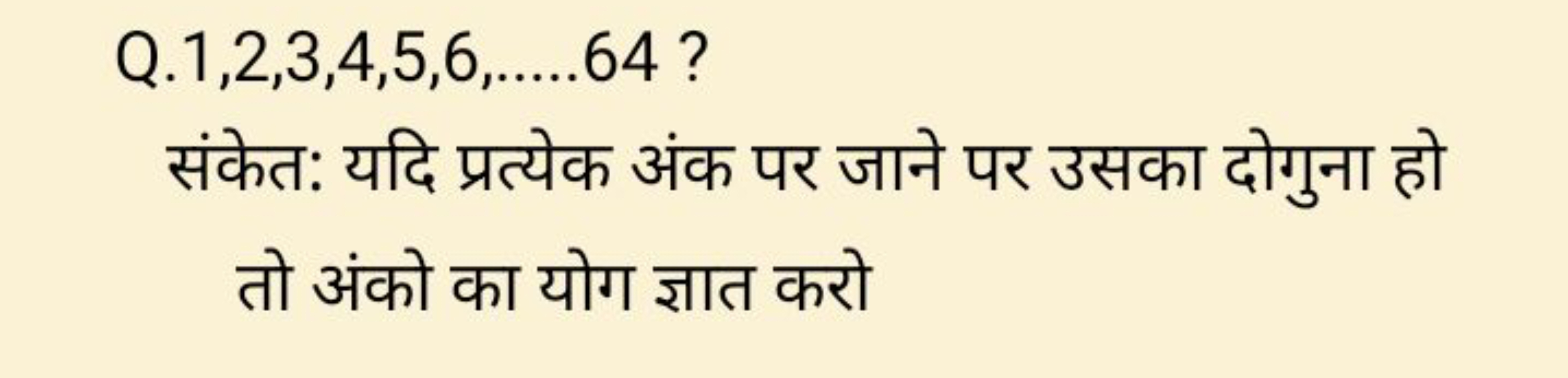 Q. 1,2,3,4,5,6,…..64 ?

संकेत: यदि प्रत्येक अंक पर जाने पर उसका दोगुना