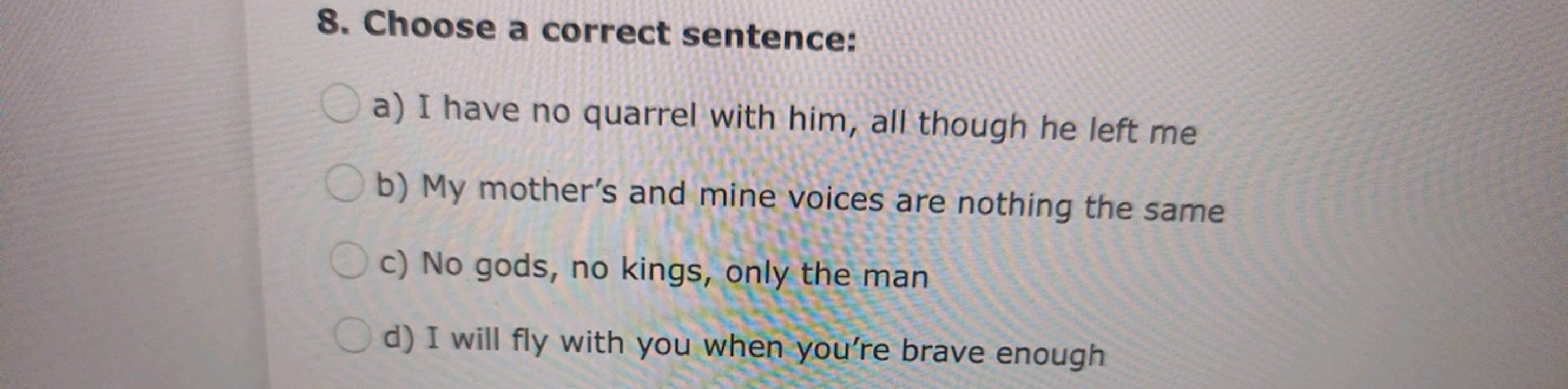 8. Choose a correct sentence:
a) I have no quarrel with him, all thoug