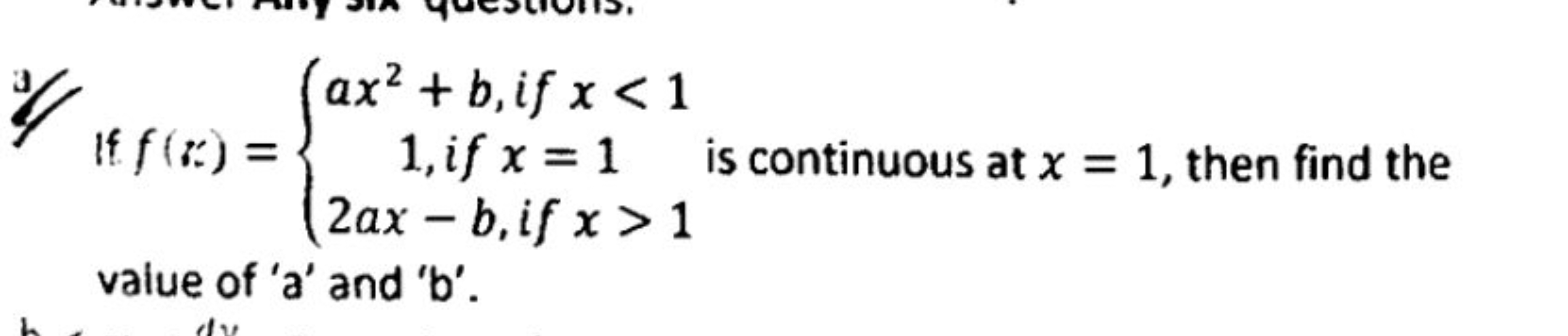 If f(x)={ax2+b, if x1​ is continuous at x=1, then find the value of ' 