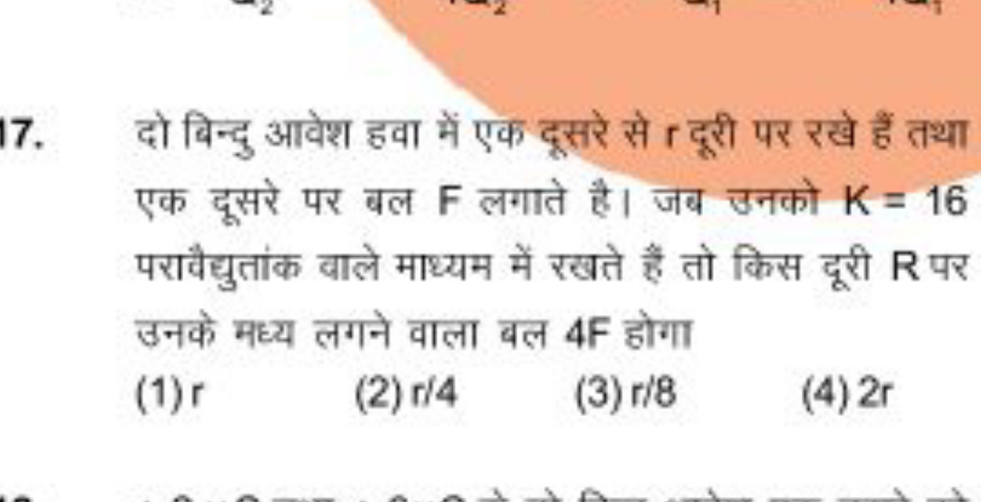 17. दो बिन्दु आवेश हवा में एक दूसरे से r दूरी पर रखे हैं तथा एक दूसरे 