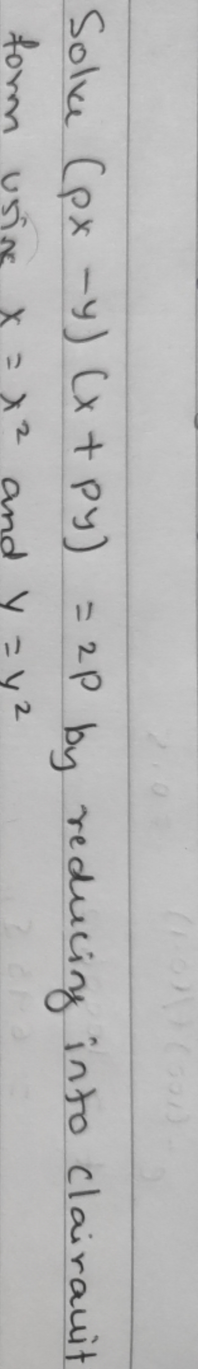 Solve (px−y)(x+py)=2p by reducing into clairauit form unix x=x2 and y=