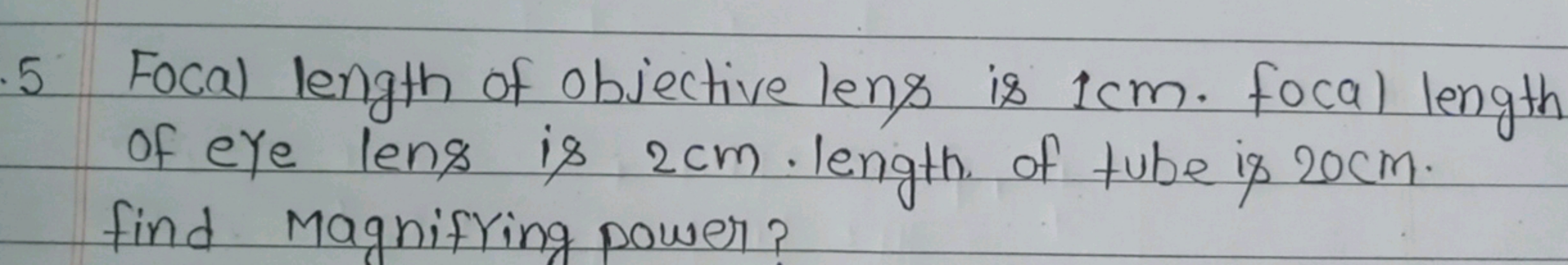 5 Focal length of objective lens is 1 cm. focal length of eye lens is 